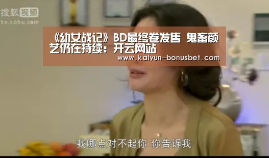 《幼女战记》BD最终卷发售 鬼畜颜艺仍在持续:开云网站(图3) 开云网站