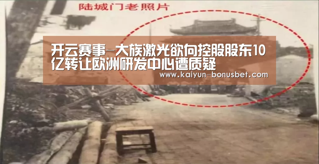 开云赛事-大族激光欲向控股股东10亿转让欧洲研发中心遭质疑(图2) 开云数据