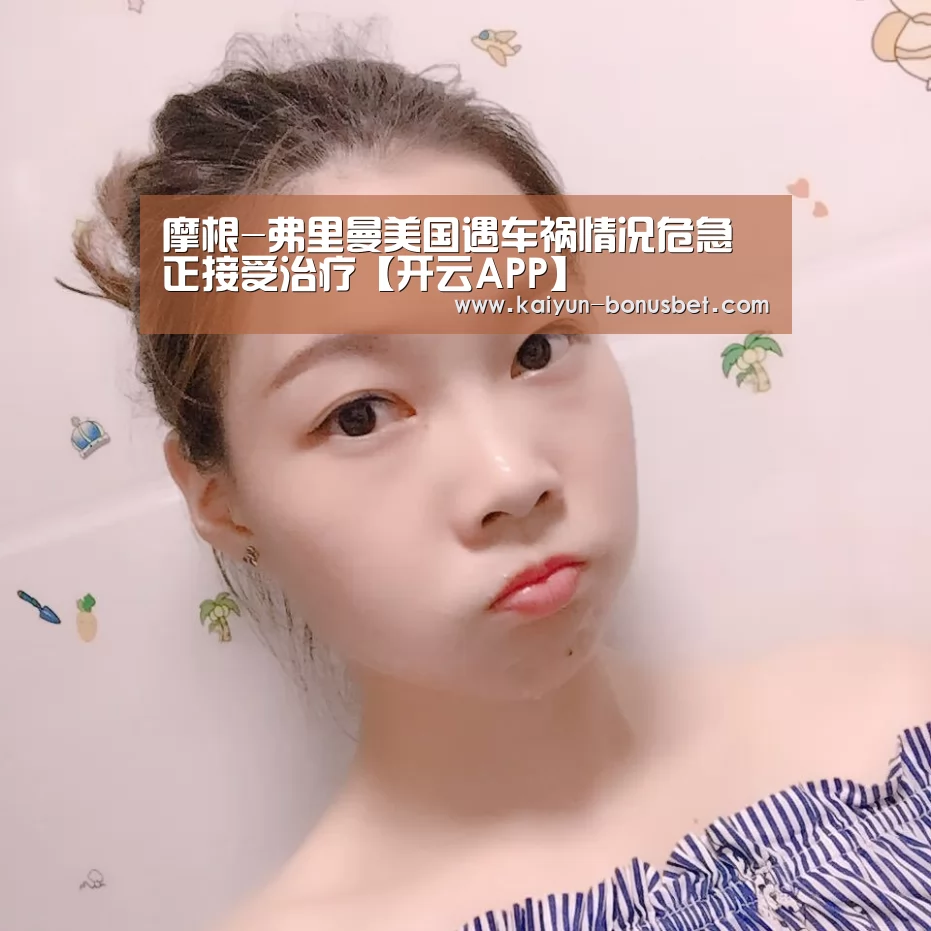 摩根-弗里曼美国遇车祸情况危急正接受治疗【开云APP】(图1) 开云数据