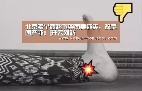北京多个商超下架南美虾类,改卖国产虾!|开云网站(图3) 开云数据