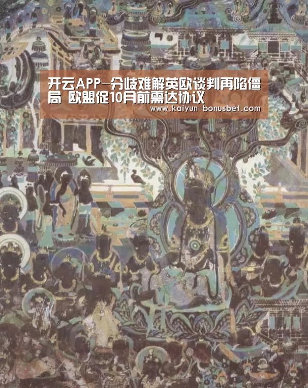 开云APP-分歧难解英欧谈判再陷僵局 欧盟促10月前需达协议(图1) 开云APP