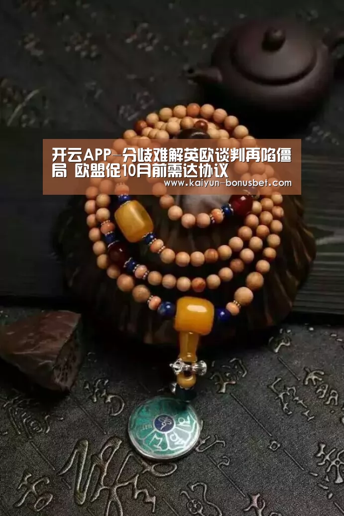 开云APP-分歧难解英欧谈判再陷僵局 欧盟促10月前需达协议(图2) 开云数据