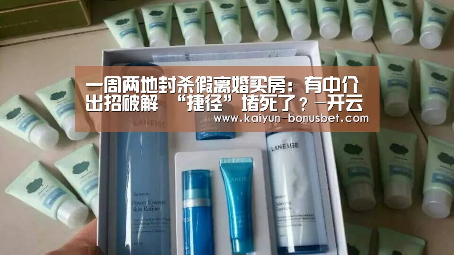 一周两地封杀假离婚买房:有中介出招破解 “捷径”堵死了?-开云赛事(图2) 开云赛事