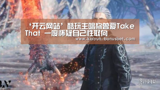 ‘开云网站’酷玩主唱称曾爱Take That 一度怀疑自己性取向(图1) 开云网站
