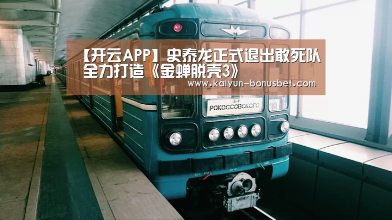【开云APP】史泰龙正式退出敢死队 全力打造《金蝉脱壳3》(图1) 开云网站
