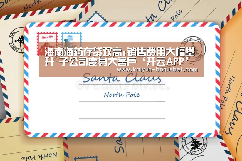 海南海药存贷双高:销售费用大幅攀升 子公司变身大客户‘开云APP’(图3) 开云网站