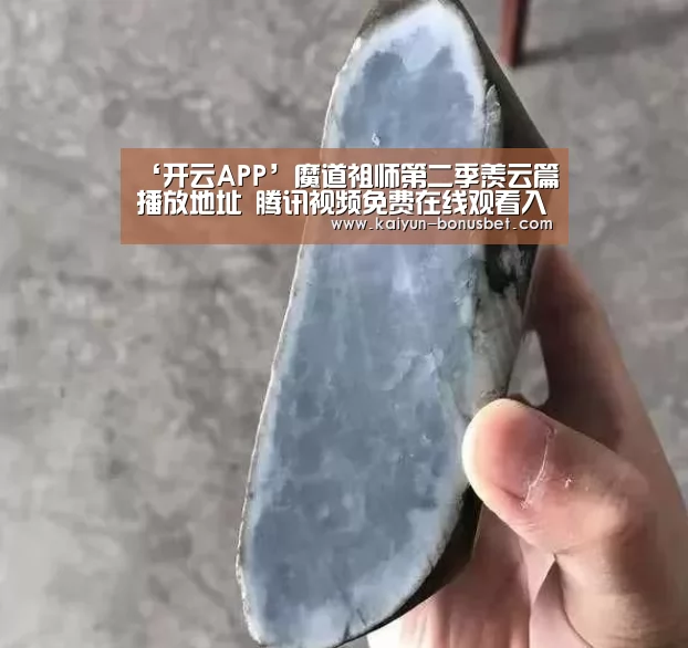 ‘开云APP’魔道祖师第二季羡云篇播放地址 腾讯视频免费在线观看入口(图2) 开云APP