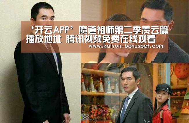 ‘开云APP’魔道祖师第二季羡云篇播放地址 腾讯视频免费在线观看入口(图4) 开云网站
