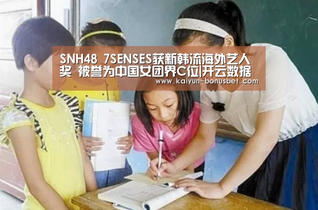 SNH48 7SENSES获新韩流海外艺人奖 被誉为中国女团界C位|开云数据(图4) 开云APP