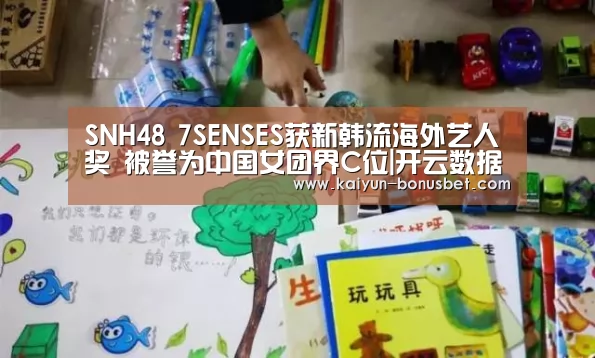 SNH48 7SENSES获新韩流海外艺人奖 被誉为中国女团界C位|开云数据(图1) 开云赛事
