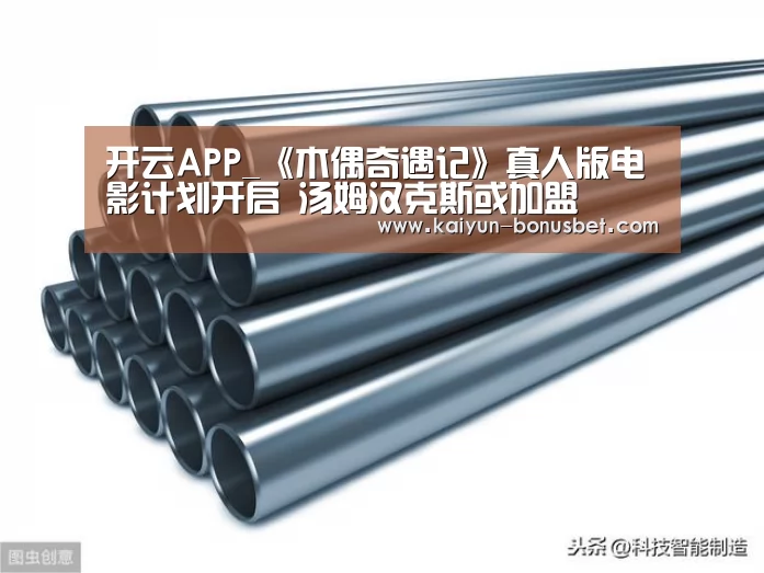 开云APP_《木偶奇遇记》真人版电影计划开启 汤姆汉克斯或加盟(图1) 开云APP