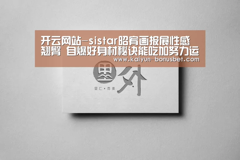 开云网站-sistar昭宥画报展性感翘臀 自爆好身材秘诀能吃加努力运动(图3) 开云数据