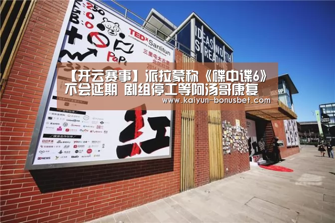 【开云赛事】派拉蒙称《碟中谍6》不会延期 剧组停工等阿汤哥康复(图2) 开云APP